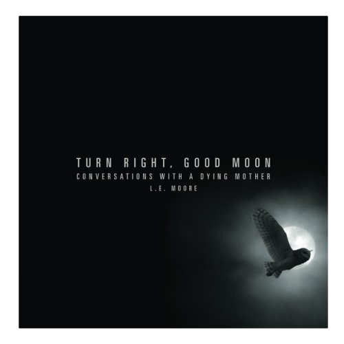 Turn Right, Good Moon: Conversations with a Dying Mother