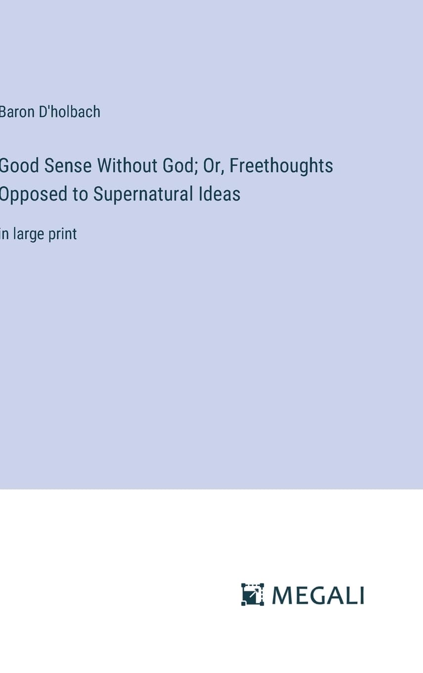 Good Sense Without God; Or, Freethoughts Opposed to Supernatural Ideas: in large print