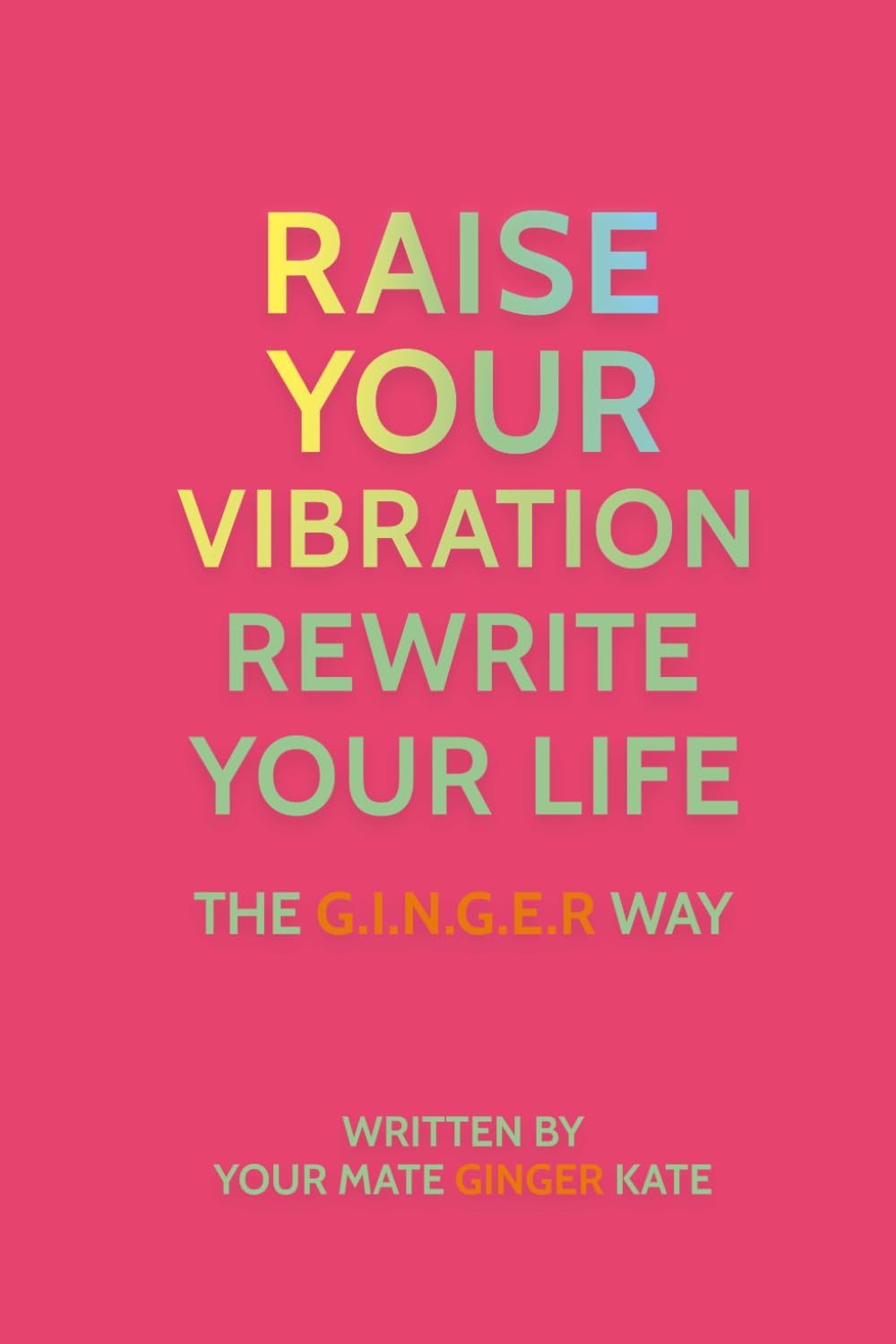 Raise Your Vibration, Rewrite Your Life: The GINGER Way