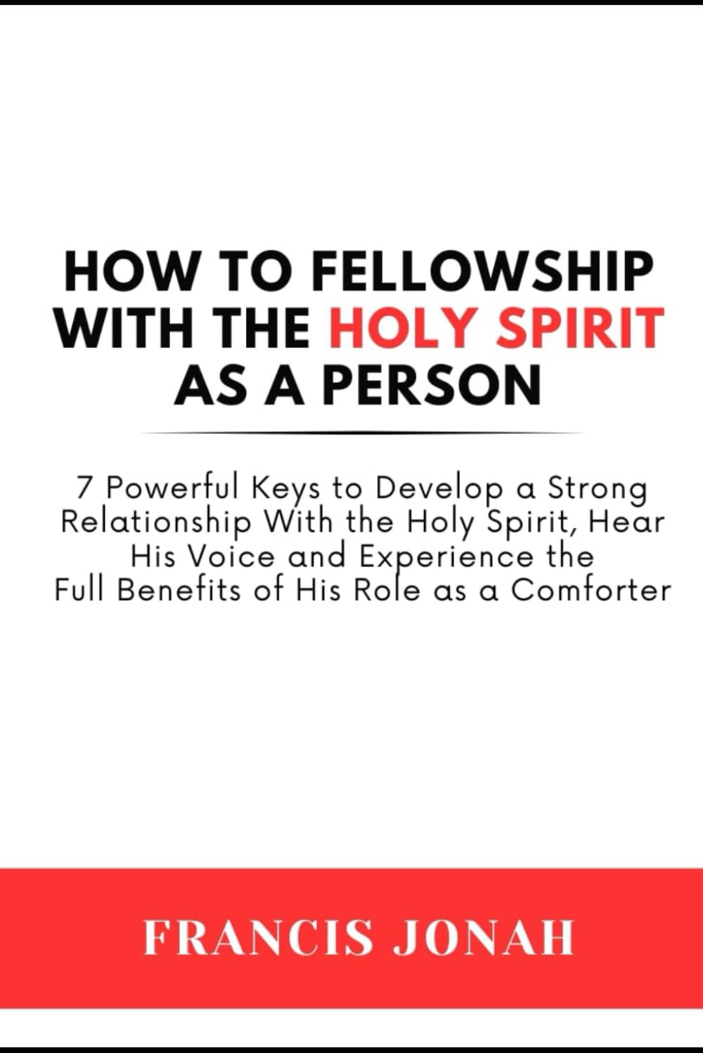 How To Fellowship With The Holy Spirit As A Person: 7 Powerful Keys To Develop a Strong Relationship With The Holy Spirit, Hear His Voice and ... Role As Comforter (Holy Spirit Discoveries)