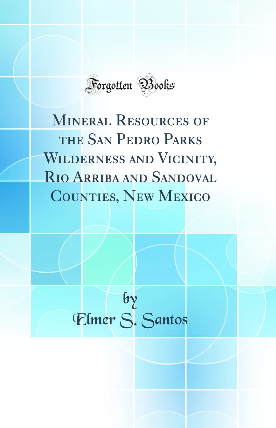 Mineral Resources of the San Pedro Parks Wilderness and Vicinity, Rio Arriba and Sandoval Counties, New Mexico (Classic Reprint)