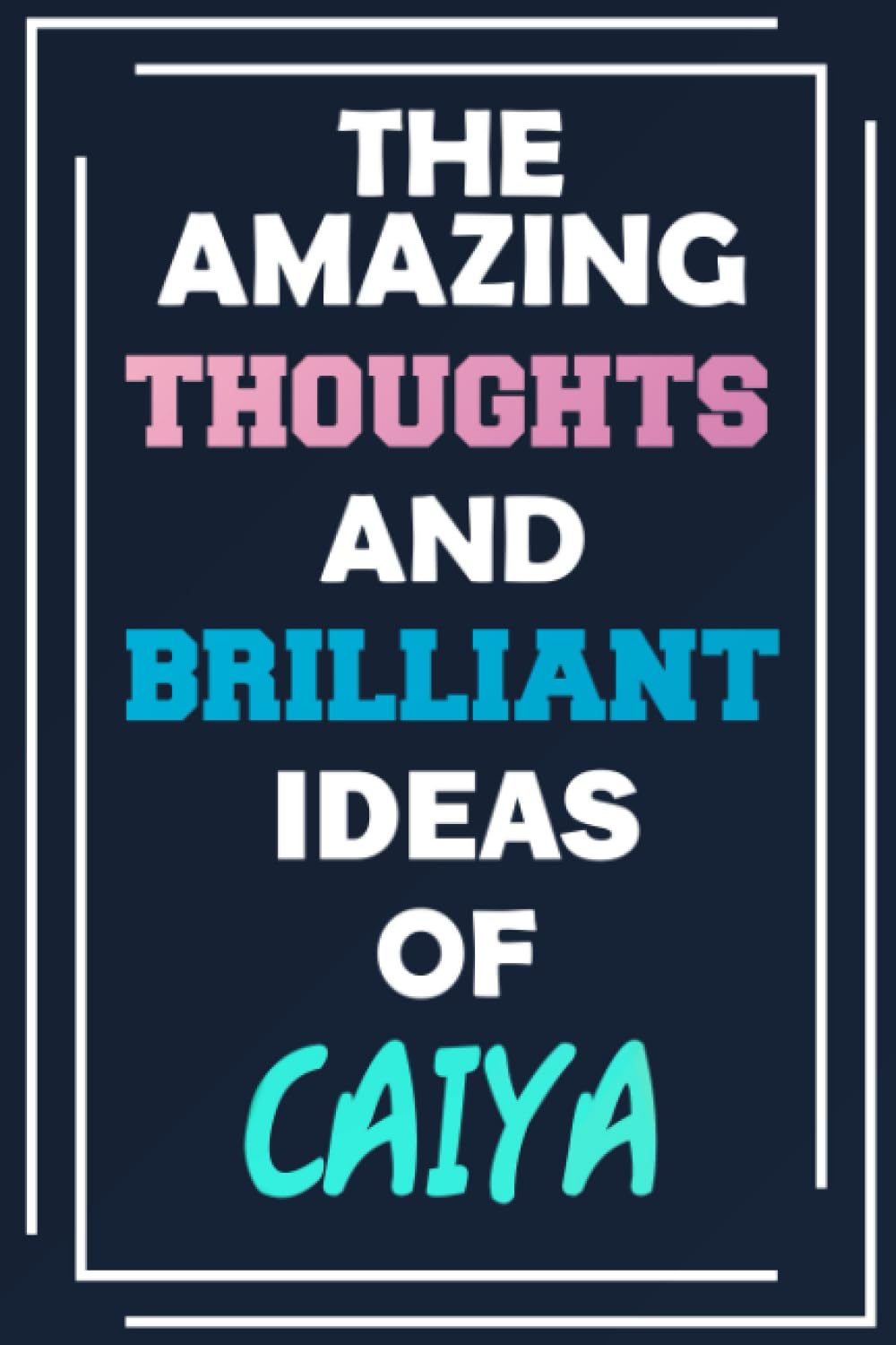 The Amazing Thoughts and Brilliant Ideas of Caiya: Unleash Your Imagination - Blank Lined Notebook