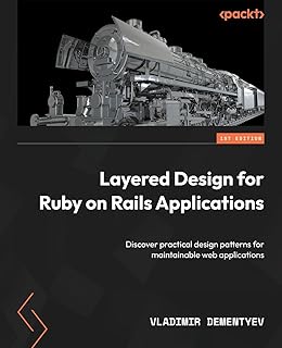 Layered Design for Ruby on Rails Applications: Discover practical design patterns for maintainable web applications