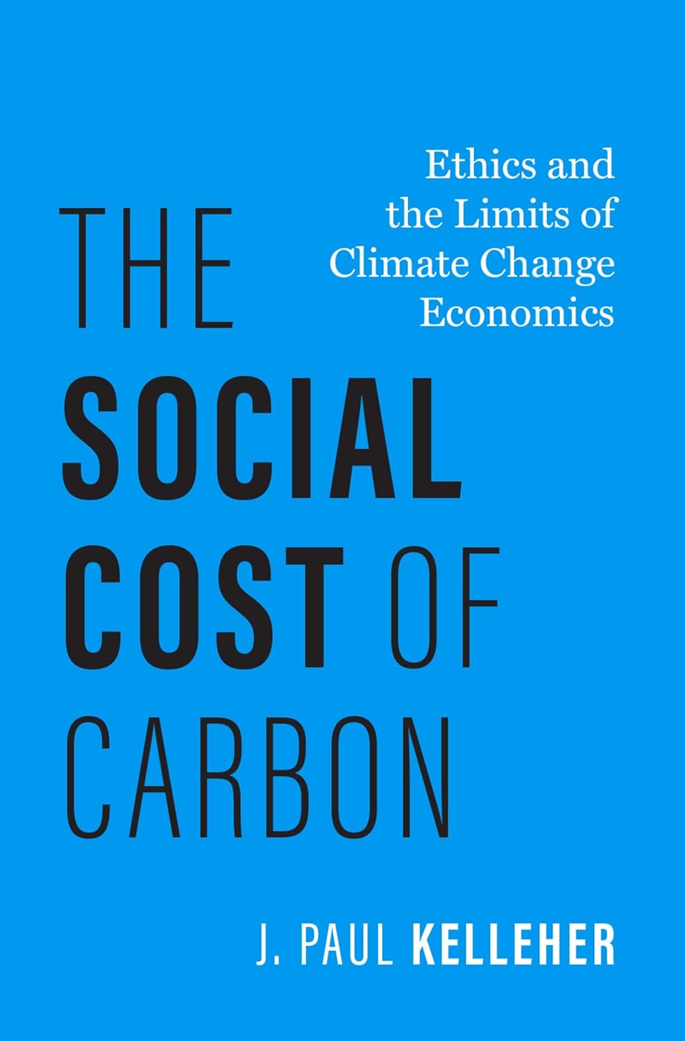 The Social Cost of Carbon: Ethics and the Limits of Climate Change Economics (Philosophy, Politics, and Economics)