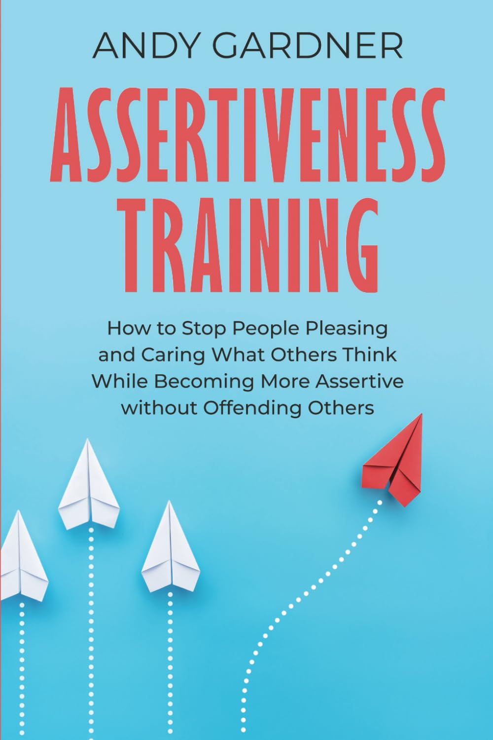Assertiveness Training: How to Stop People Pleasing and Caring What Others Think While Becoming More Assertive without Offending Others (Social Intelligence)