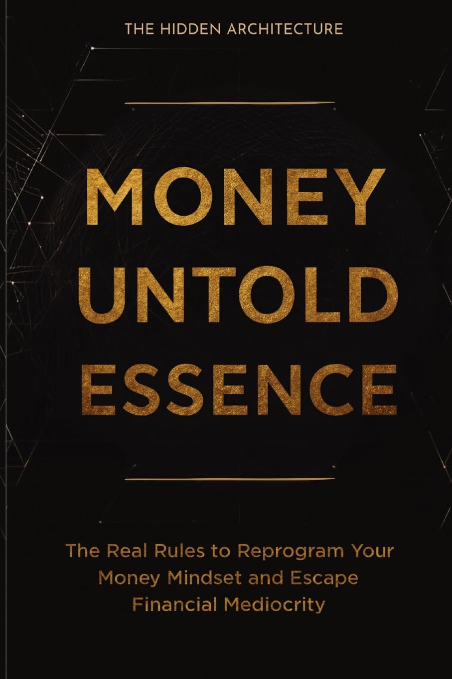 Money Untold Essence Book: The Real Rules to Reprogram Your Money Mindset and Escape Financial Mediocrity