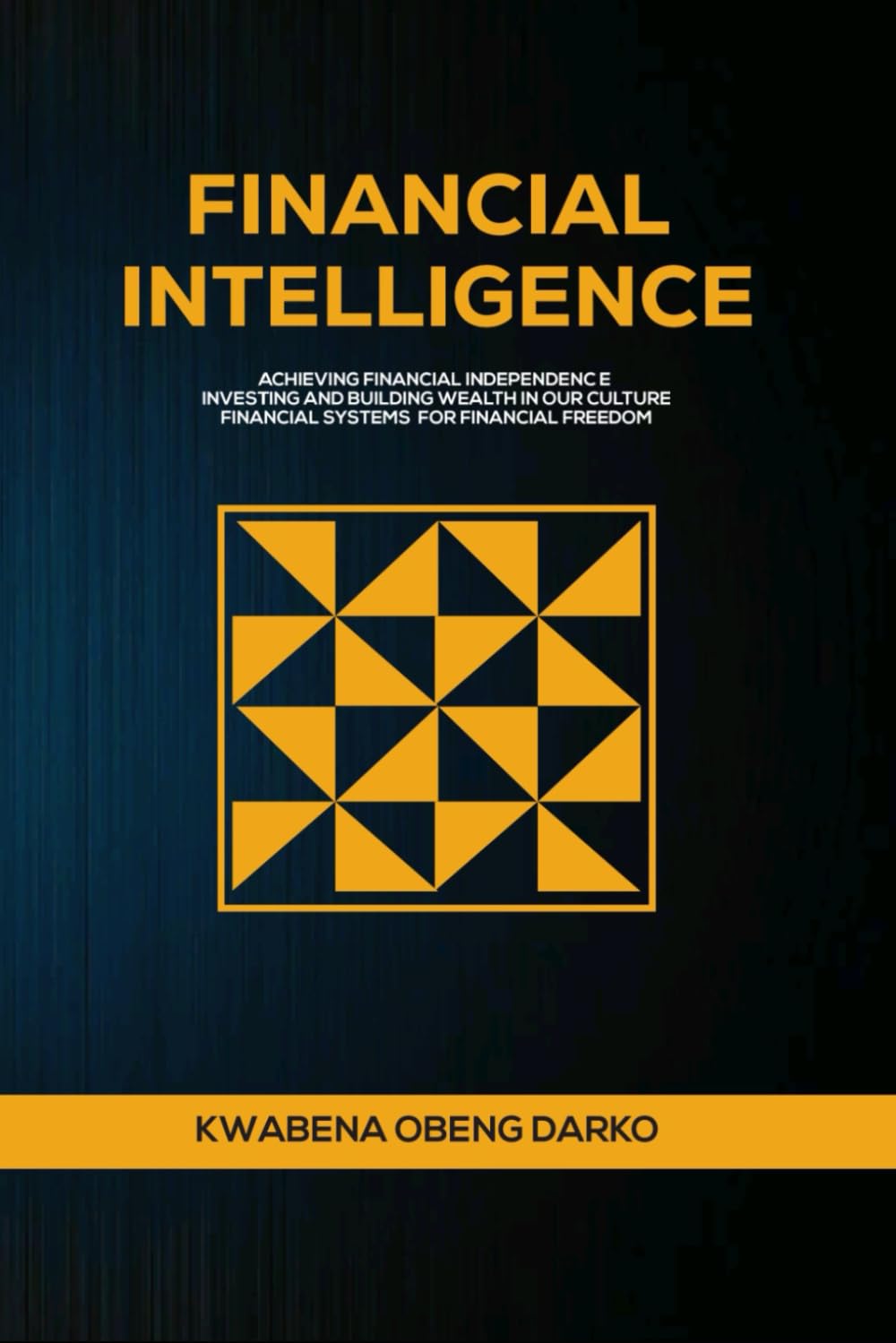 FINANCIAL INTELLIGENCE: ACHIEVING FINANCIAL INDEPENDENCE. INVESTING AND BUILDING WEALTH IN OUR CULTURE. FINANCIAL SYSTEMS FOR FINANCIAL FREEDOM