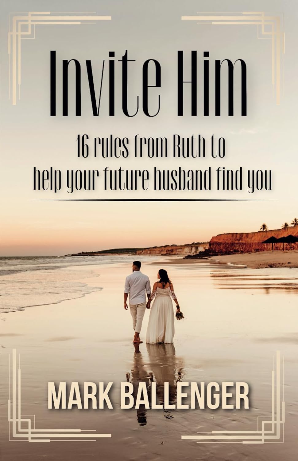 Invite Him: 16 Rules from Ruth to Help Your Future Husband Find You