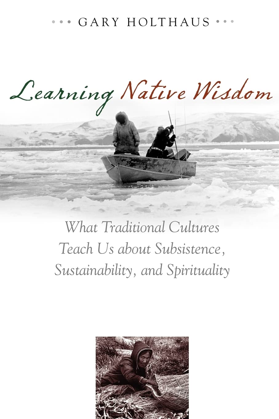 Learning Native Wisdom: What Traditional Cultures Teach Us about Subsistence, Sustainability, and Spirituality (Culture Of The Land)
