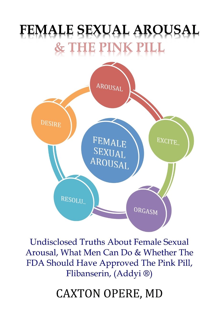 Female Sexual Arousal and The Pink Pill: Undisclosed Truth About Female Sexual Arousal, What Men Can Do and Whether The FDA Should Have Approved The Pink Pill, Flibanserin, Addyi