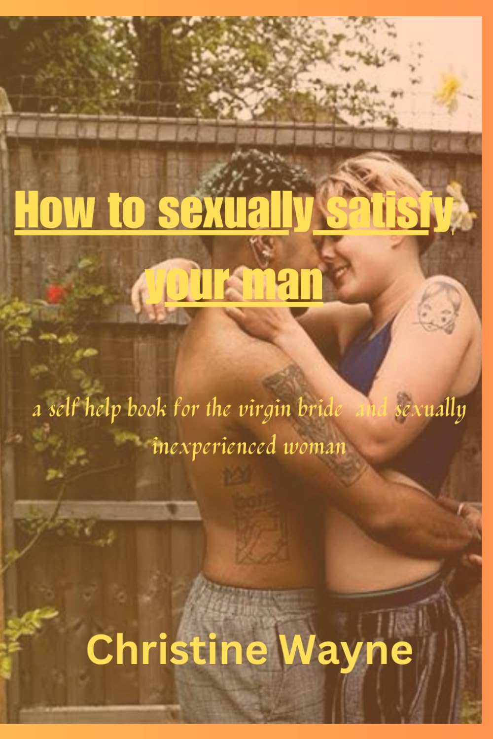 How to sexually satisfy your man: a self-help book for the virgin bride and sexually inexperienced woman