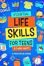 Essential Life Skills for Teens & Young Adults: A Practical Guide to Time & Money Management, Basics of Cooking, Cleaning, and More, So You Can Set Yourself Up for Success During & After High School
