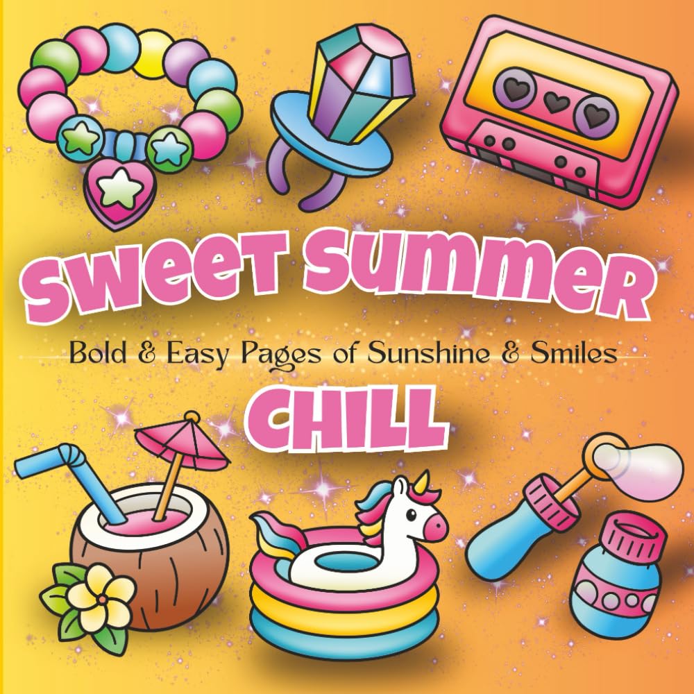 Sweet Summer Chill Bold & Easy Pages of Sunshine & Smiles: Easy Summer-Themed Coloring Pages for Adults and Teens Who Love Bold Art and Feel-Good Fun ... Travel, and Celebrating Summer in Style