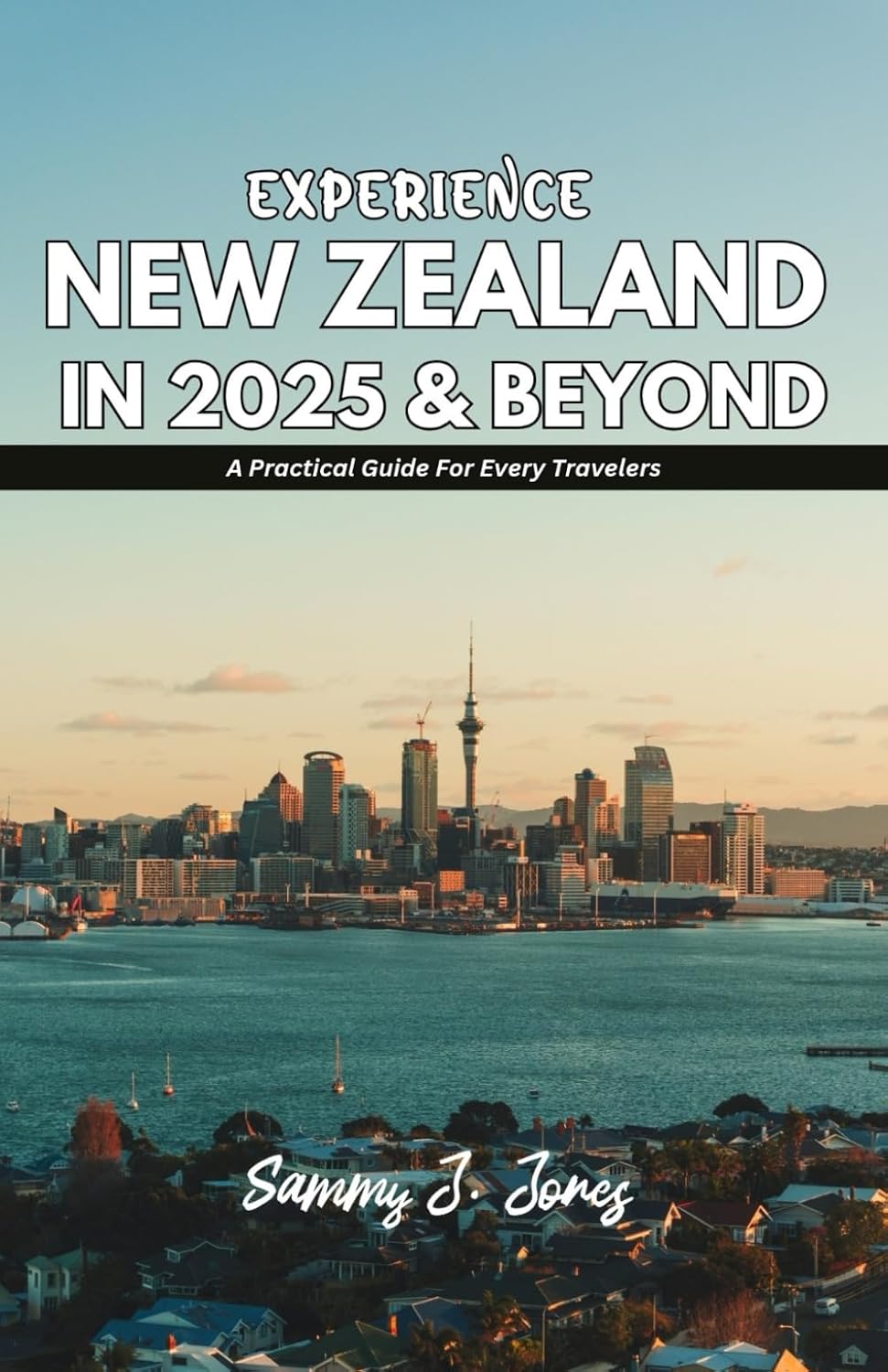 EXPERIENCE NEW ZEALAND IN 2025 & BEYOND: A Practical Guide For All Travelers
