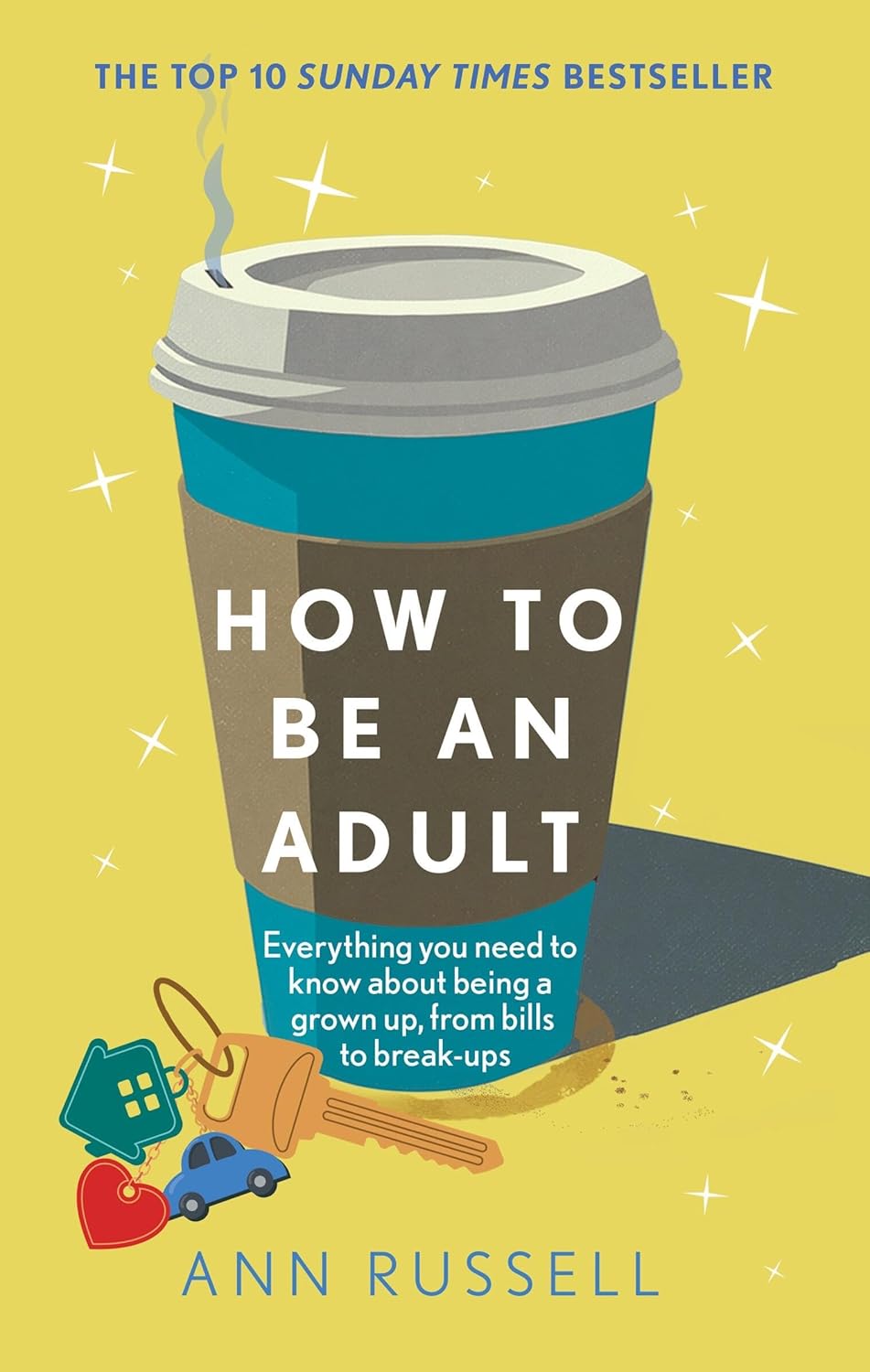 How to be an Adult: Everything you need to know about being a grown up, from bills to break-ups - THE TOP 10 SUNDAY TIMES BESTSELLER