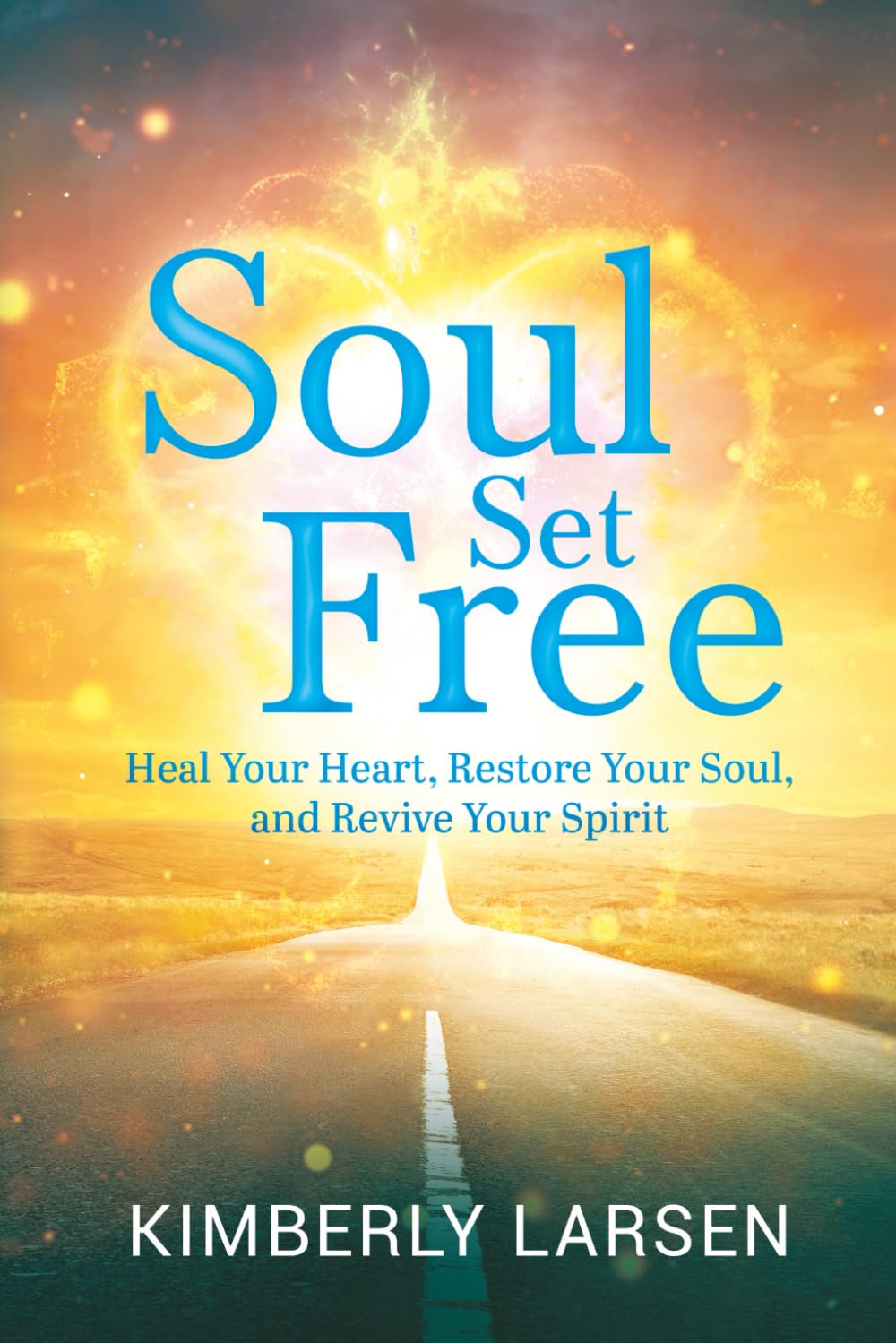 Soul Set Free: Heal Your Heart, Restore Your Soul, Revive Your Spirit
