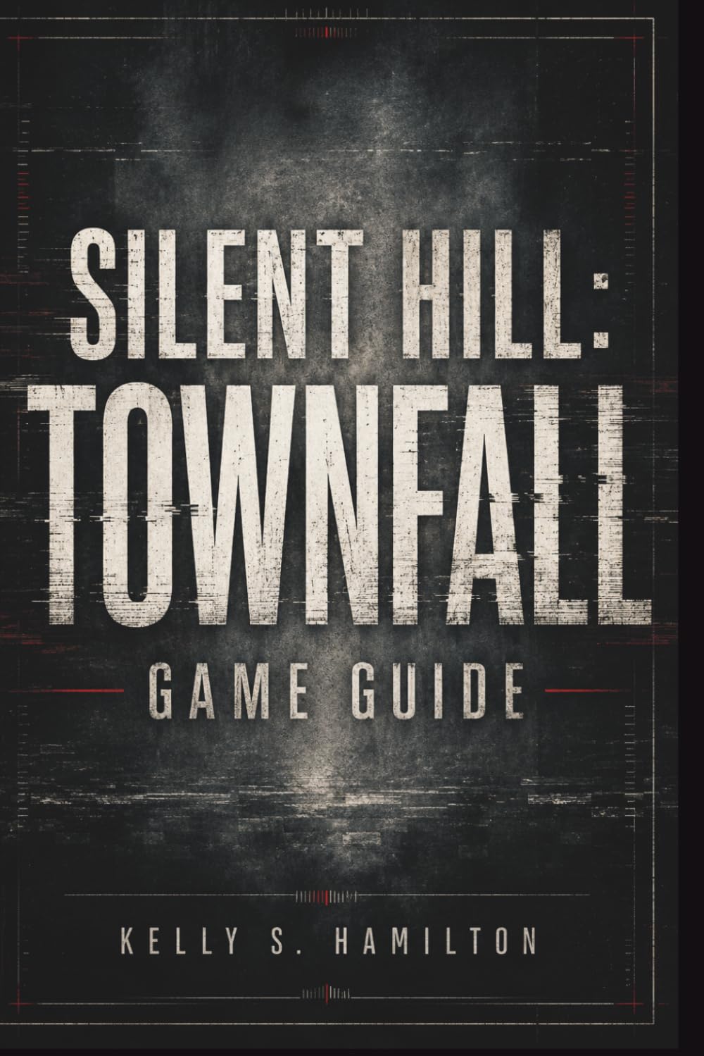 Silent Hill: Townfall Game Guide: The Complete Walkthrough, Puzzle Solutions, Survival Strategies, Secrets, Collectibles, Endings, and 100% Completion