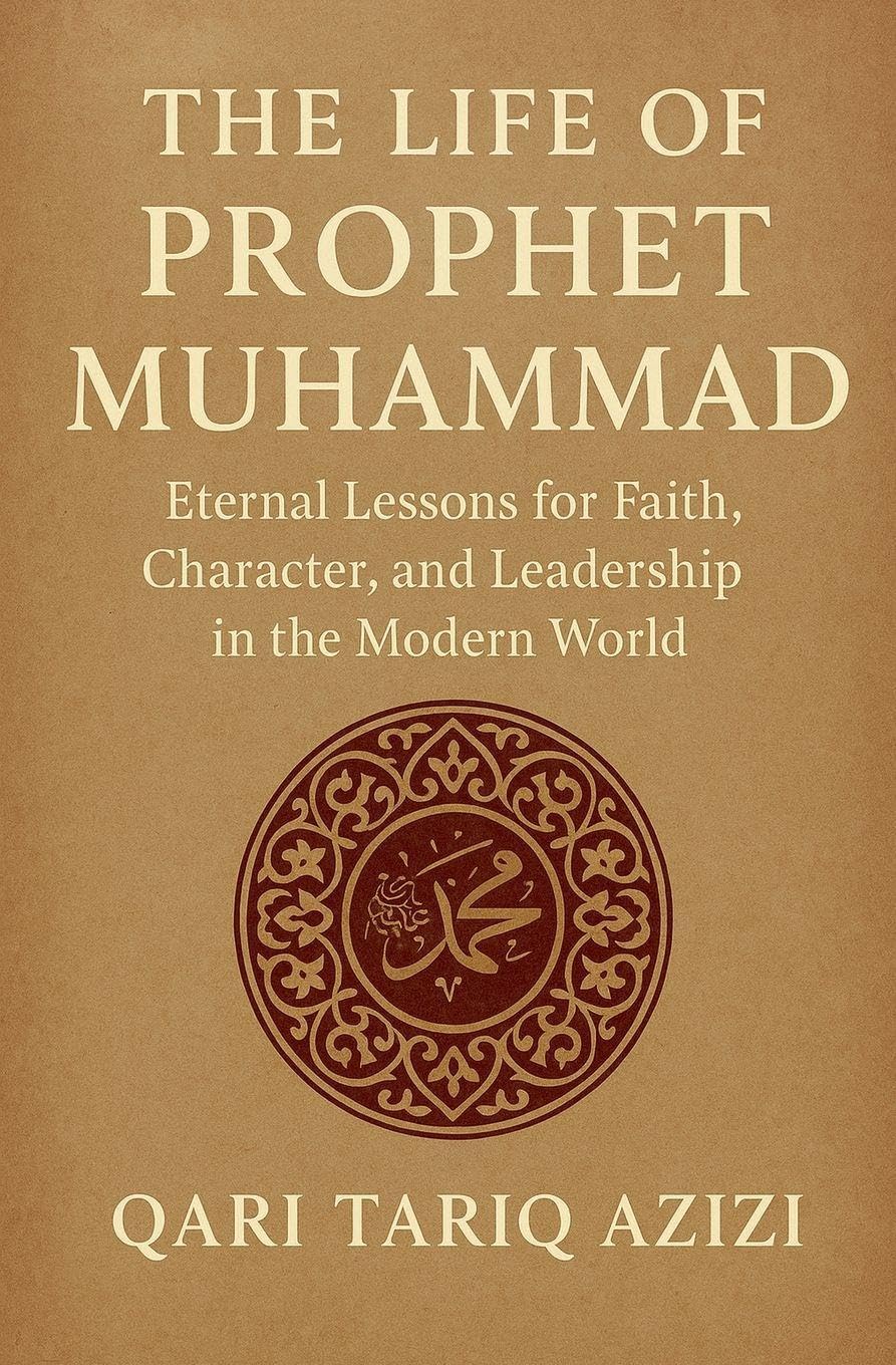 The Life of Prophet Muhammad: Eternal Lessons for Faith, Character, and Leadership in the Modern World
