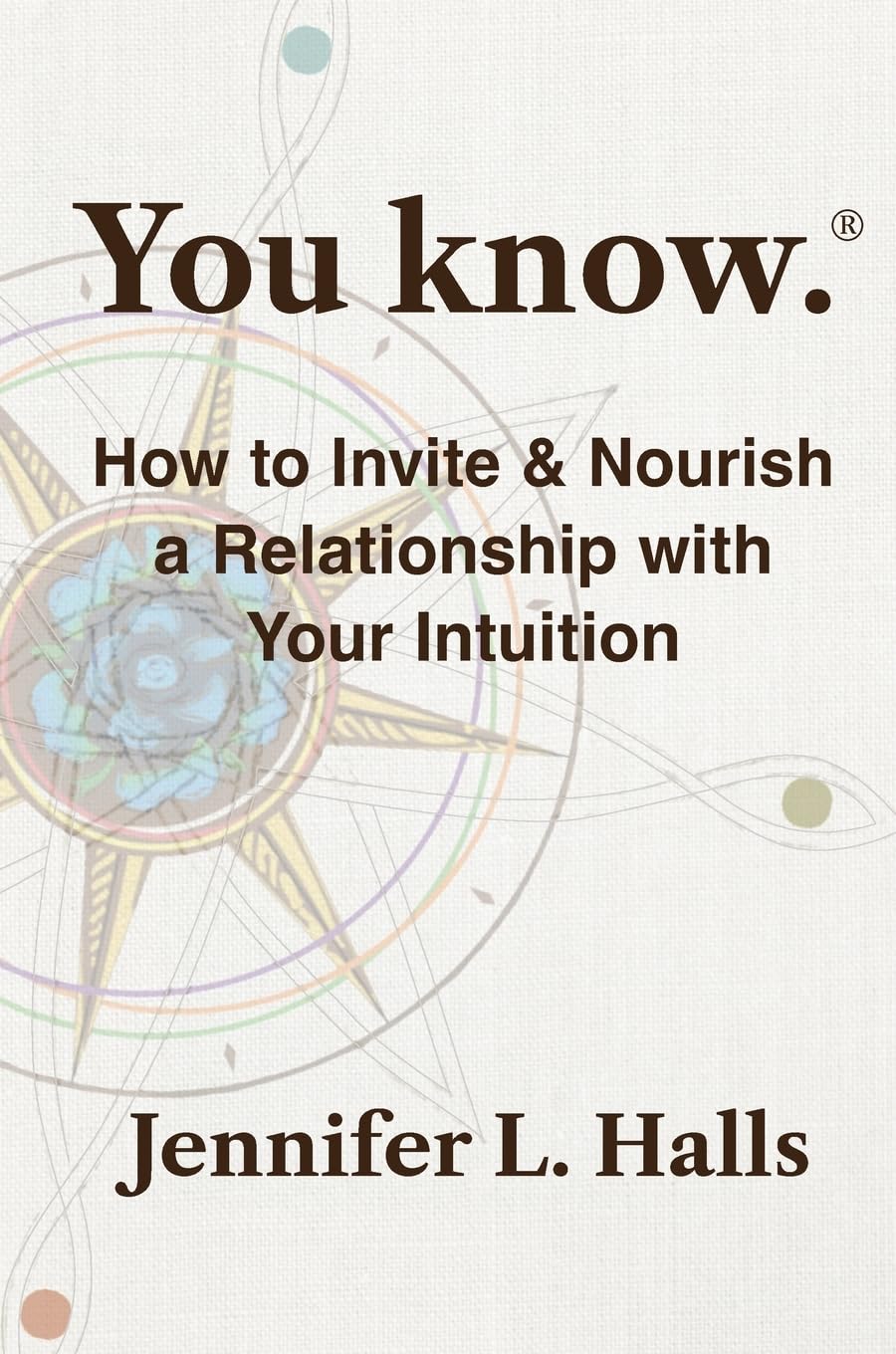 You know.: How to Invite & Nourish a Relationship with Your Intuition