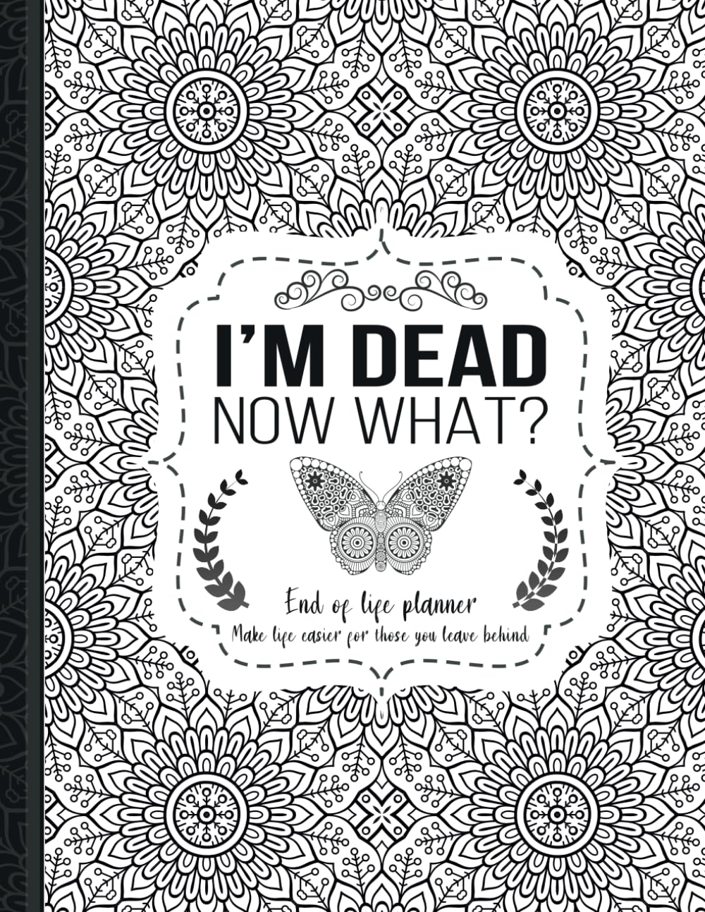 I'm Dead Now What?: End of life planner, Make life easier for those you leave behind, Matte Finish 8.5 x 11 in
