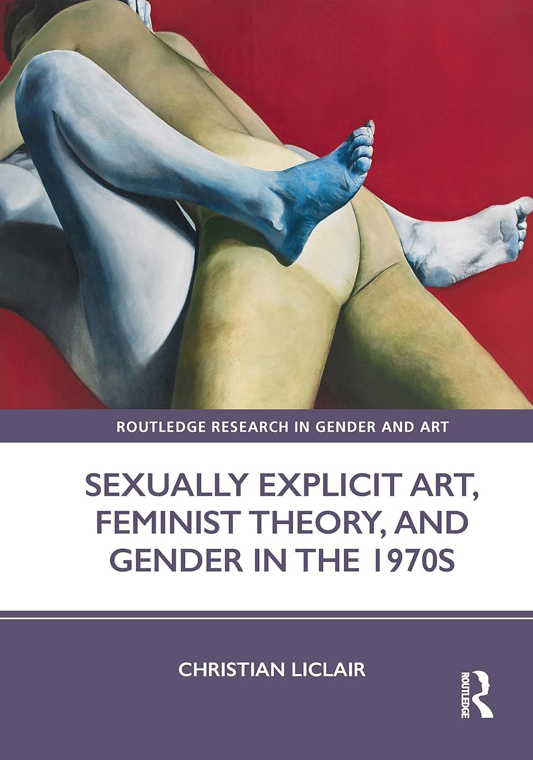 Sexually Explicit Art, Feminist Theory, and Gender in the 1970s (Routledge Research in Gender and Art)