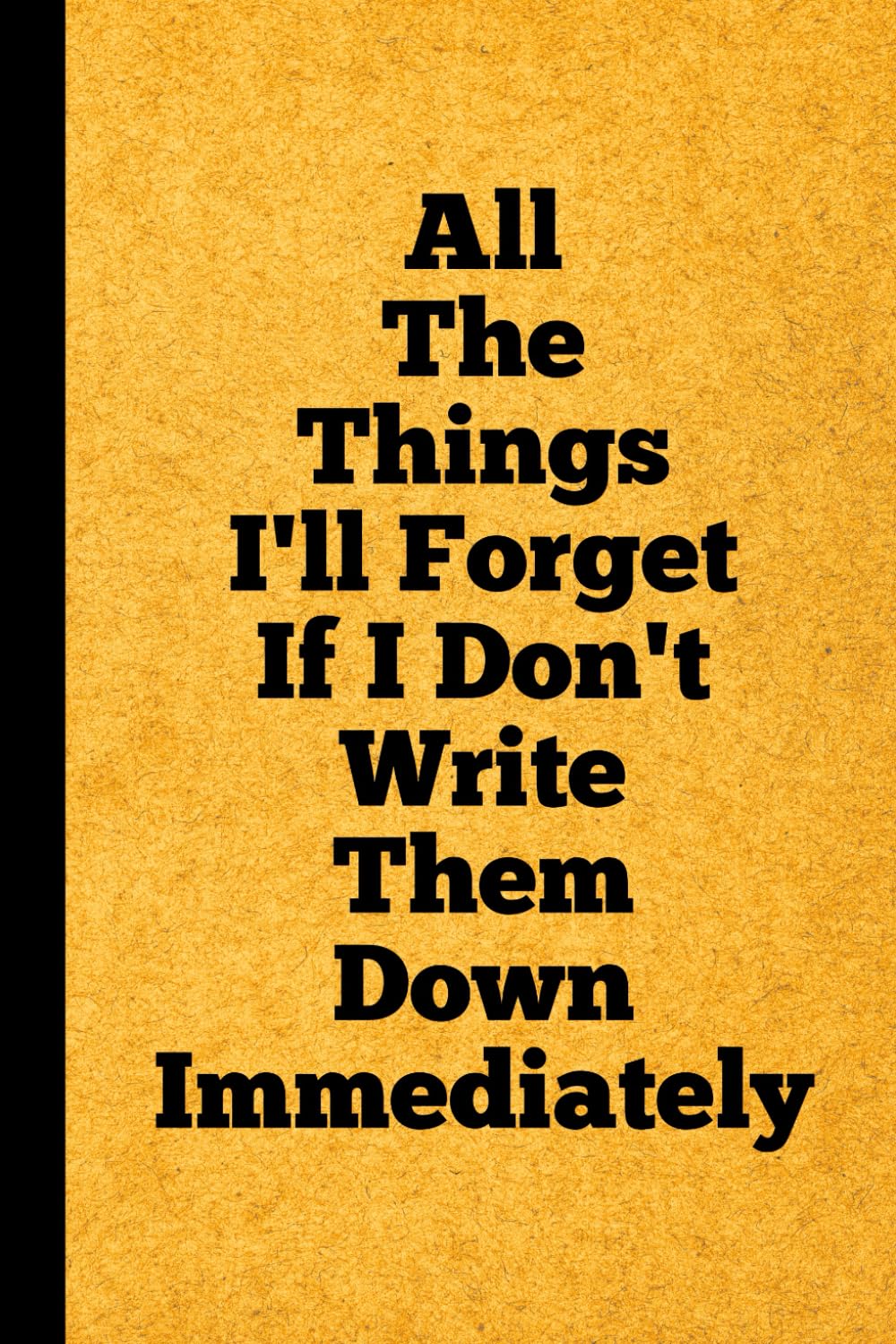 All The Things I’ll Forget If I Don’t Write Them Down Immediately: Funny Gift for Friend, Women, Mom, Dad, Adults, Men, Birthday Idea, Fun Secret Santa, Christmas Stocking Stuffer. Blank Lined Journal