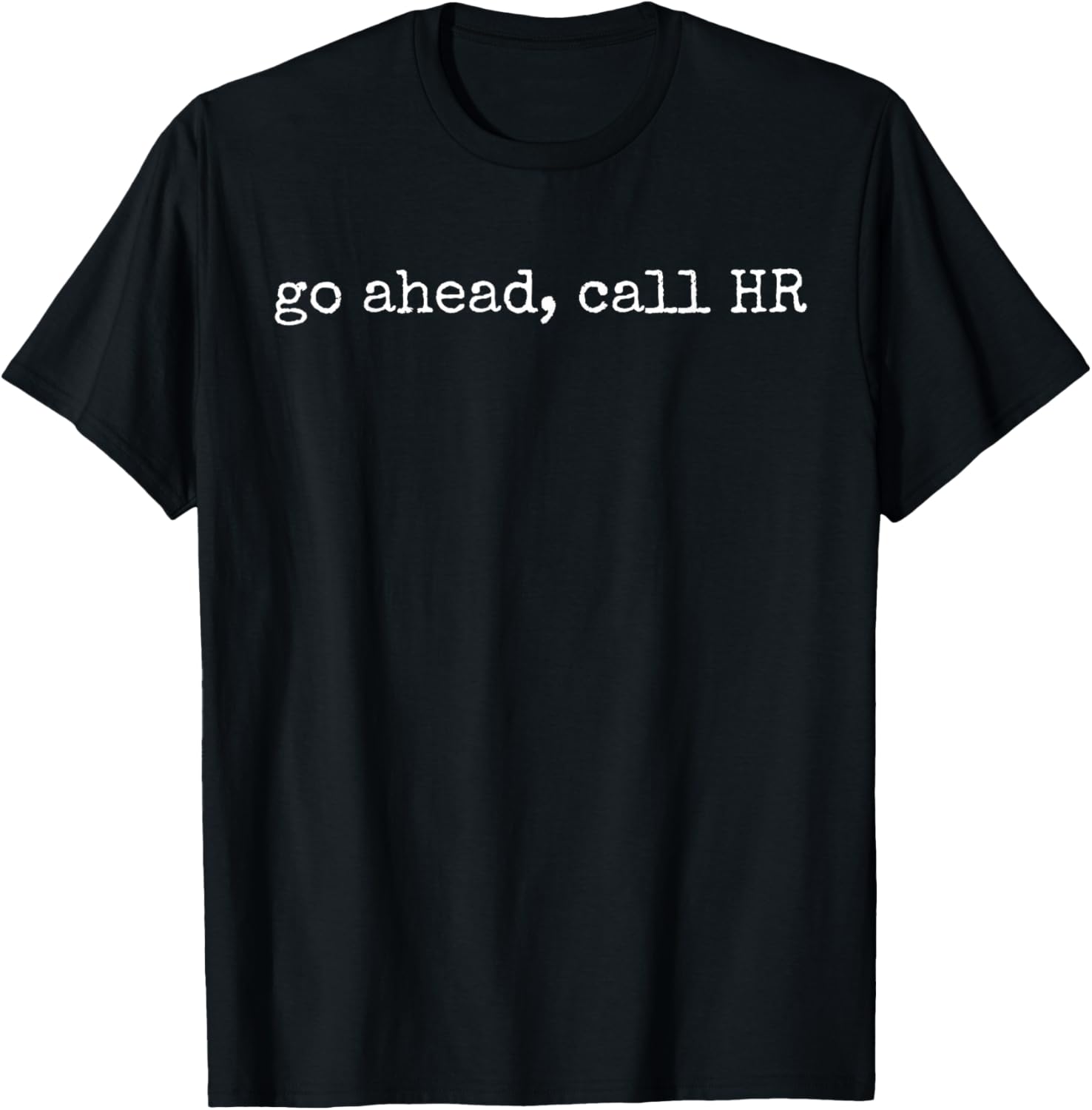 Funny Work Humor For Office Staff, Go Ahead Call HR T-Shirt